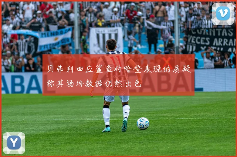贝弗利回应鲨鱼对哈登表现的质疑称其场均数据仍然出色